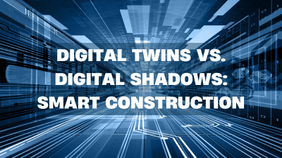 Smart Construction: Digital Twins and Shadows Explained